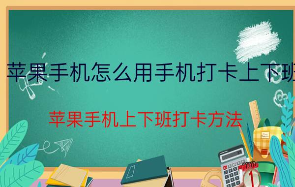 苹果手机怎么用手机打卡上下班 苹果手机上下班打卡方法